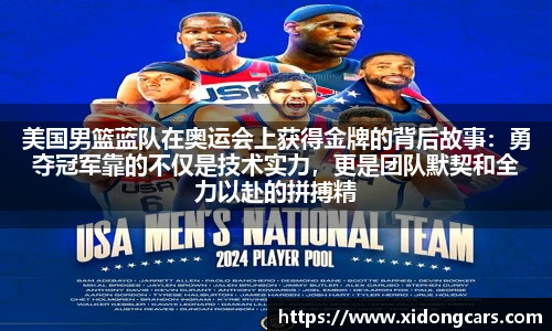 美国男篮蓝队在奥运会上获得金牌的背后故事：勇夺冠军靠的不仅是技术实力，更是团队默契和全力以赴的拼搏精神