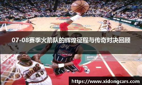 07-08赛季火箭队的辉煌征程与传奇对决回顾