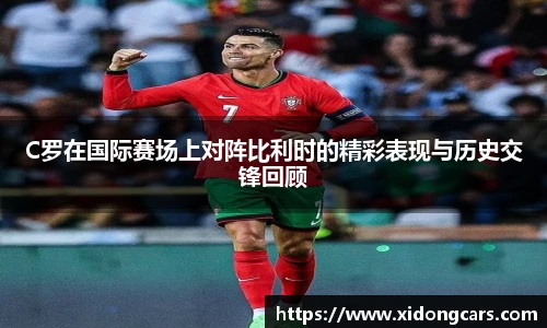 C罗在国际赛场上对阵比利时的精彩表现与历史交锋回顾