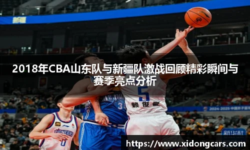2018年CBA山东队与新疆队激战回顾精彩瞬间与赛季亮点分析