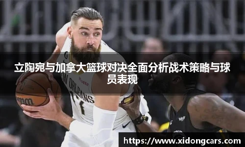 立陶宛与加拿大篮球对决全面分析战术策略与球员表现