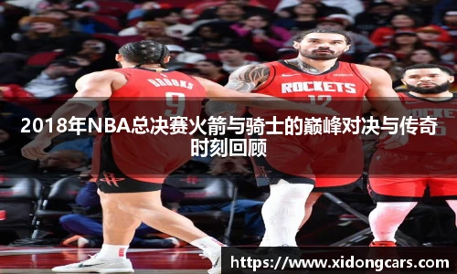 2018年NBA总决赛火箭与骑士的巅峰对决与传奇时刻回顾
