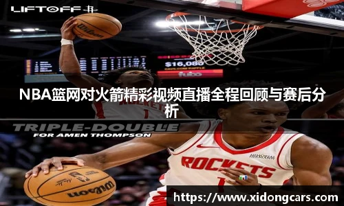 NBA篮网对火箭精彩视频直播全程回顾与赛后分析
